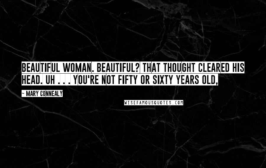 Mary Connealy Quotes: Beautiful woman. Beautiful? That thought cleared his head. Uh . . . you're not fifty or sixty years old,