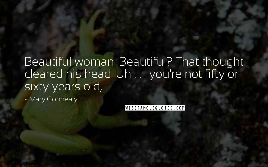 Mary Connealy Quotes: Beautiful woman. Beautiful? That thought cleared his head. Uh . . . you're not fifty or sixty years old,
