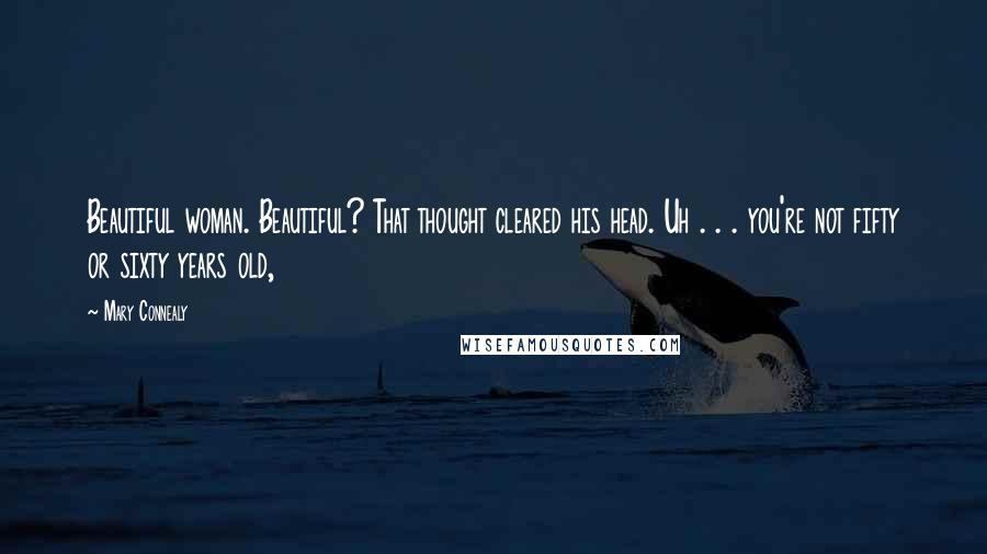 Mary Connealy Quotes: Beautiful woman. Beautiful? That thought cleared his head. Uh . . . you're not fifty or sixty years old,