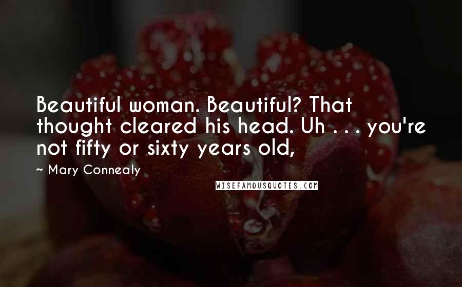 Mary Connealy Quotes: Beautiful woman. Beautiful? That thought cleared his head. Uh . . . you're not fifty or sixty years old,