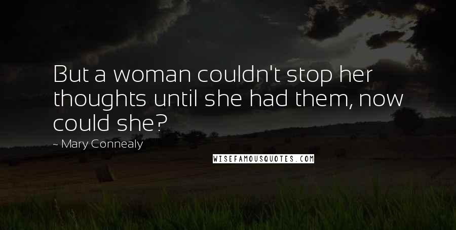 Mary Connealy Quotes: But a woman couldn't stop her thoughts until she had them, now could she?