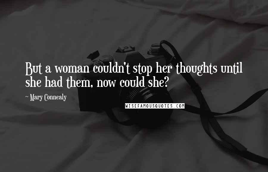 Mary Connealy Quotes: But a woman couldn't stop her thoughts until she had them, now could she?