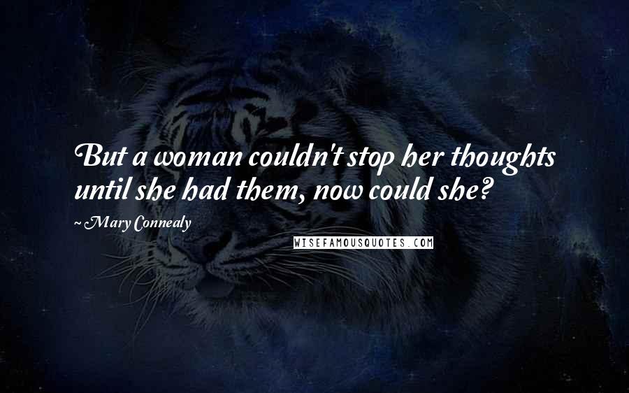 Mary Connealy Quotes: But a woman couldn't stop her thoughts until she had them, now could she?