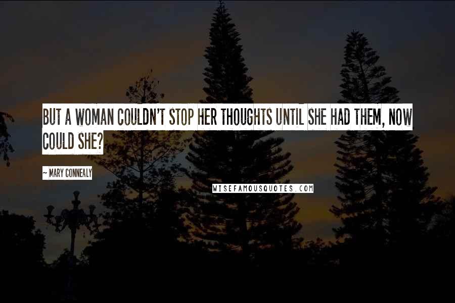 Mary Connealy Quotes: But a woman couldn't stop her thoughts until she had them, now could she?