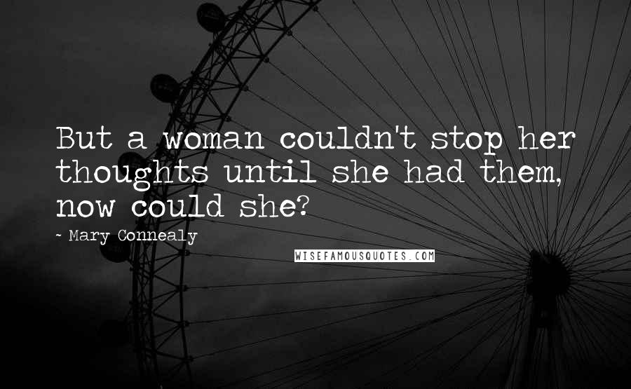 Mary Connealy Quotes: But a woman couldn't stop her thoughts until she had them, now could she?