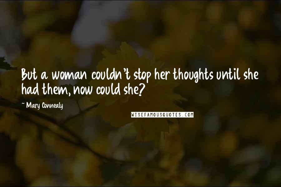 Mary Connealy Quotes: But a woman couldn't stop her thoughts until she had them, now could she?