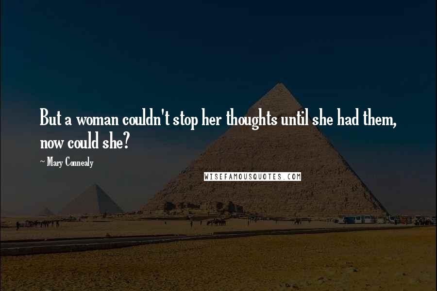 Mary Connealy Quotes: But a woman couldn't stop her thoughts until she had them, now could she?