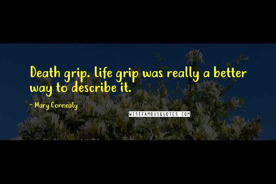 Mary Connealy Quotes: Death grip. Life grip was really a better way to describe it.