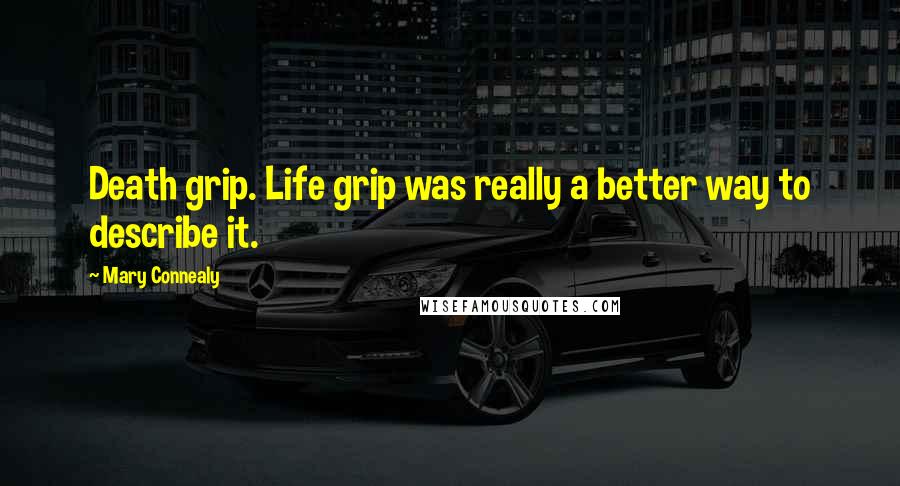 Mary Connealy Quotes: Death grip. Life grip was really a better way to describe it.