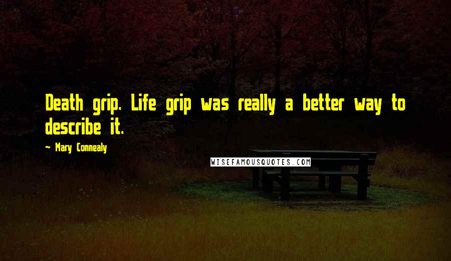 Mary Connealy Quotes: Death grip. Life grip was really a better way to describe it.