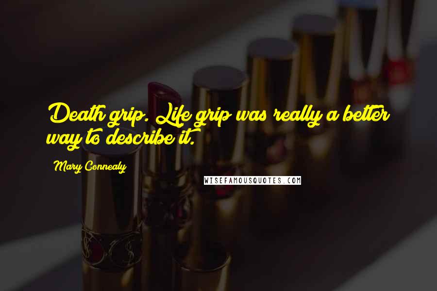 Mary Connealy Quotes: Death grip. Life grip was really a better way to describe it.