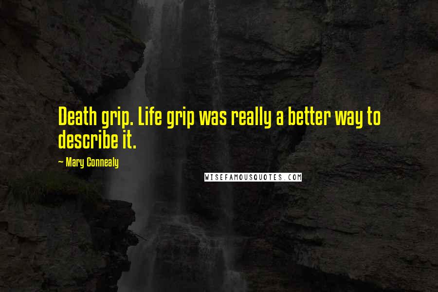 Mary Connealy Quotes: Death grip. Life grip was really a better way to describe it.