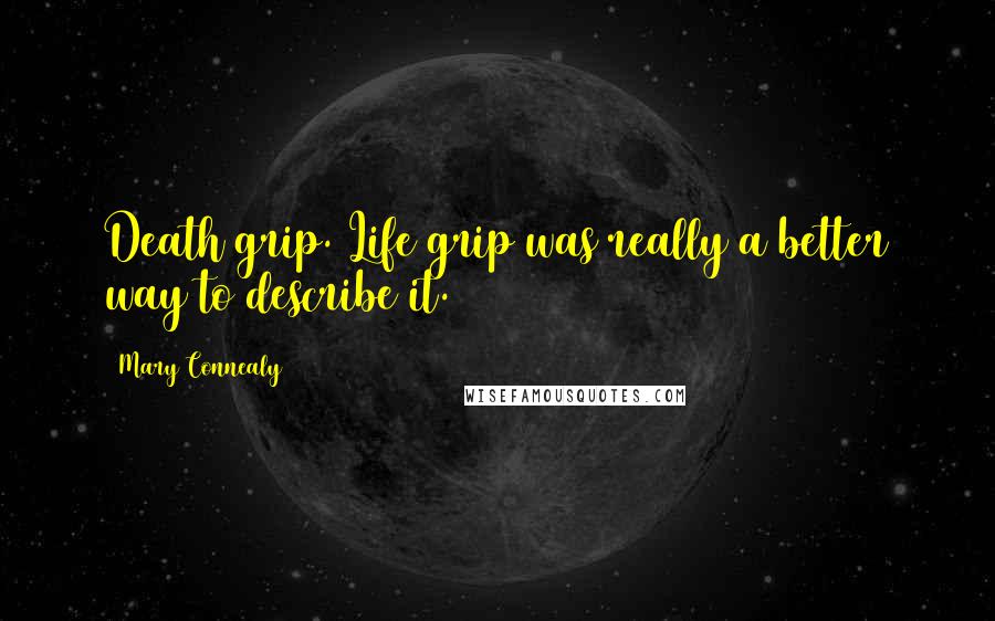 Mary Connealy Quotes: Death grip. Life grip was really a better way to describe it.