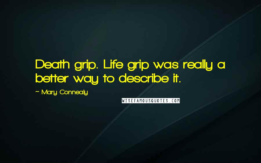 Mary Connealy Quotes: Death grip. Life grip was really a better way to describe it.