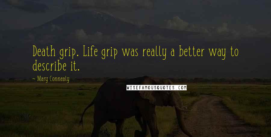 Mary Connealy Quotes: Death grip. Life grip was really a better way to describe it.