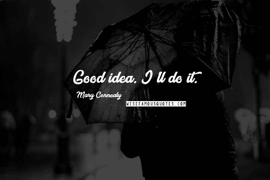 Mary Connealy Quotes: Good idea. I'll do it.