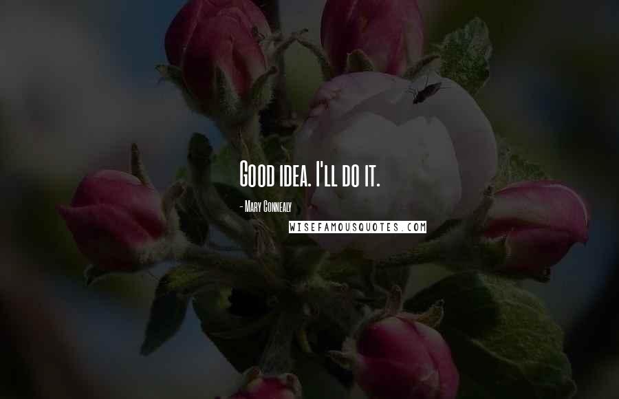 Mary Connealy Quotes: Good idea. I'll do it.