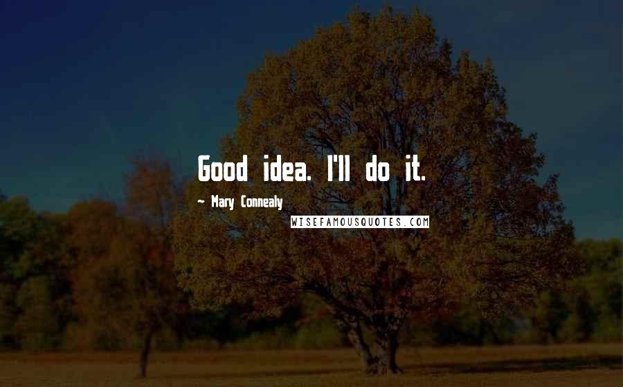 Mary Connealy Quotes: Good idea. I'll do it.