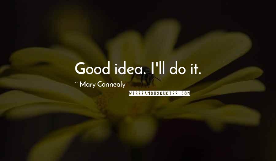 Mary Connealy Quotes: Good idea. I'll do it.