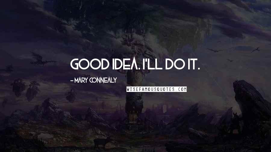 Mary Connealy Quotes: Good idea. I'll do it.