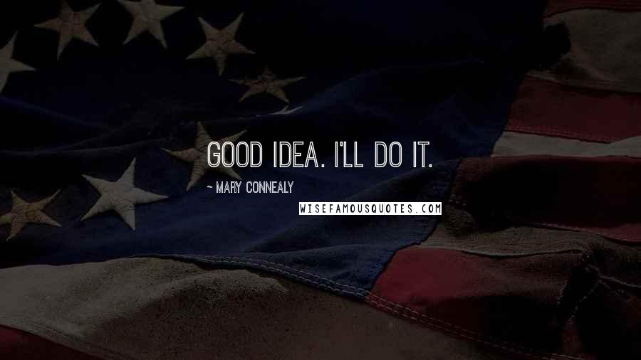 Mary Connealy Quotes: Good idea. I'll do it.