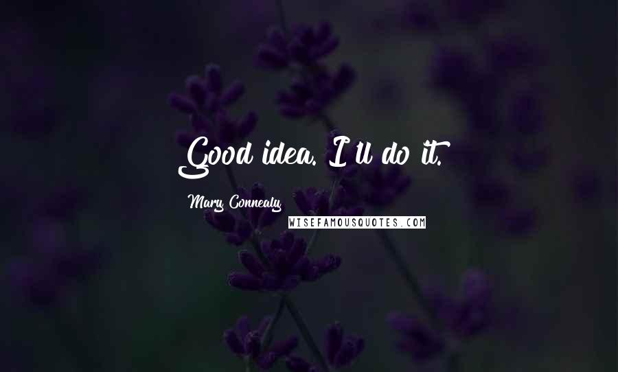 Mary Connealy Quotes: Good idea. I'll do it.