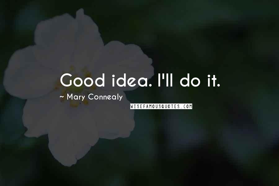 Mary Connealy Quotes: Good idea. I'll do it.