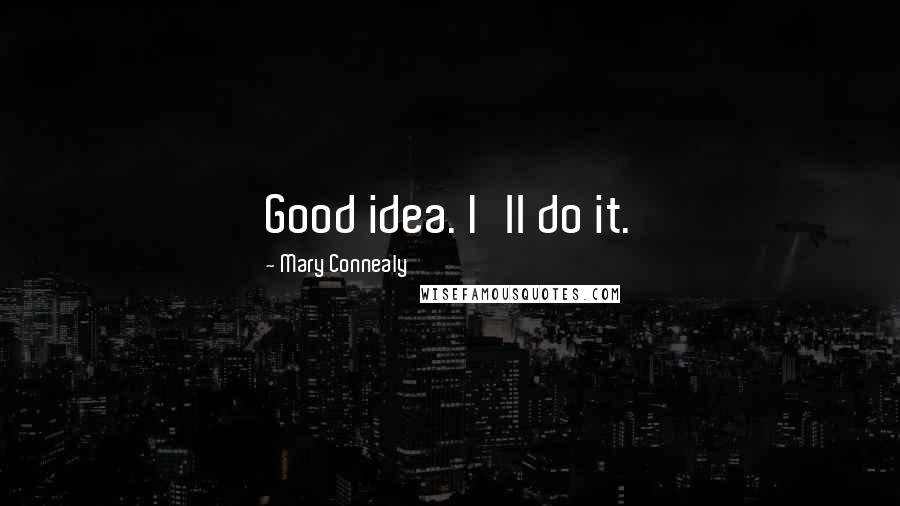 Mary Connealy Quotes: Good idea. I'll do it.