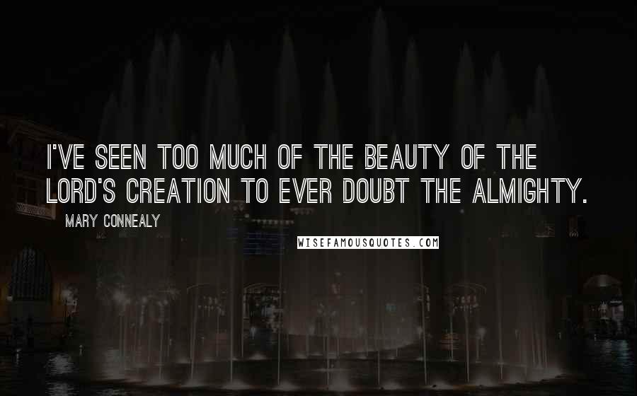 Mary Connealy Quotes: I've seen too much of the beauty of the Lord's creation to ever doubt the Almighty.