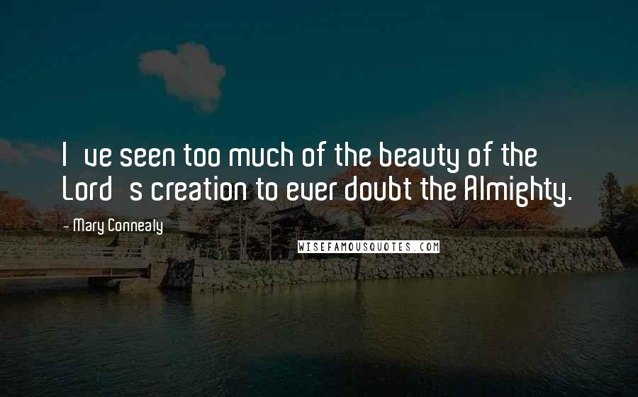 Mary Connealy Quotes: I've seen too much of the beauty of the Lord's creation to ever doubt the Almighty.