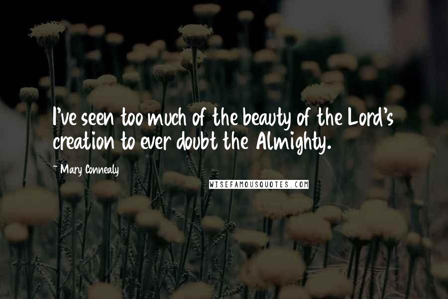 Mary Connealy Quotes: I've seen too much of the beauty of the Lord's creation to ever doubt the Almighty.