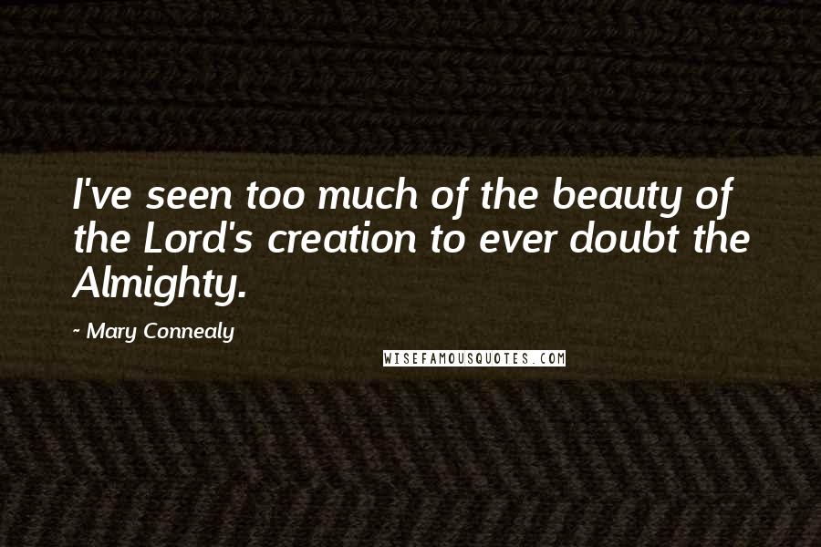 Mary Connealy Quotes: I've seen too much of the beauty of the Lord's creation to ever doubt the Almighty.