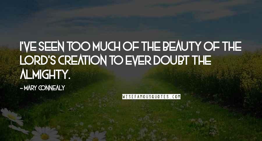 Mary Connealy Quotes: I've seen too much of the beauty of the Lord's creation to ever doubt the Almighty.