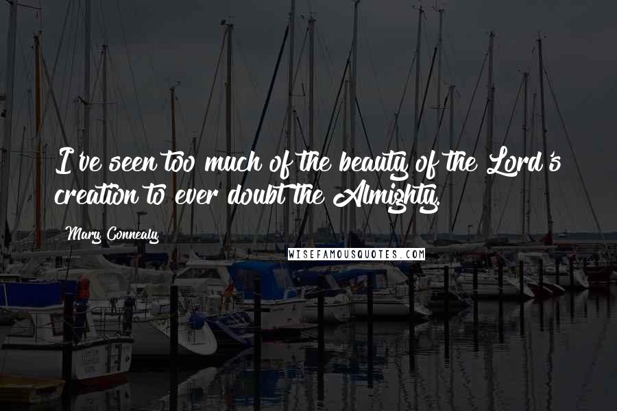 Mary Connealy Quotes: I've seen too much of the beauty of the Lord's creation to ever doubt the Almighty.