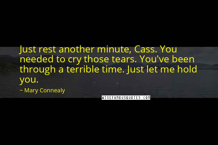 Mary Connealy Quotes: Just rest another minute, Cass. You needed to cry those tears. You've been through a terrible time. Just let me hold you.