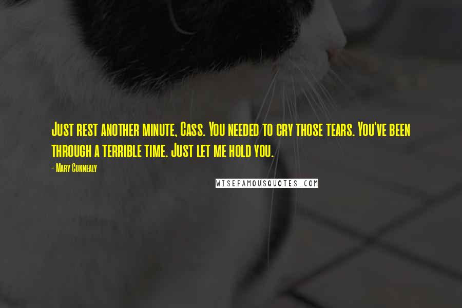 Mary Connealy Quotes: Just rest another minute, Cass. You needed to cry those tears. You've been through a terrible time. Just let me hold you.