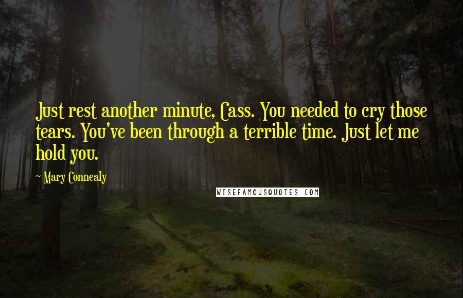Mary Connealy Quotes: Just rest another minute, Cass. You needed to cry those tears. You've been through a terrible time. Just let me hold you.