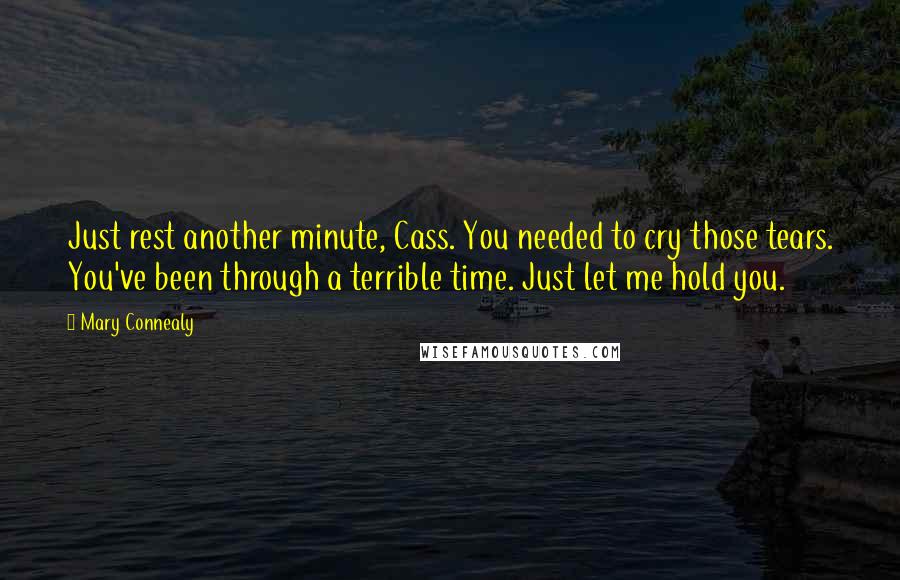 Mary Connealy Quotes: Just rest another minute, Cass. You needed to cry those tears. You've been through a terrible time. Just let me hold you.