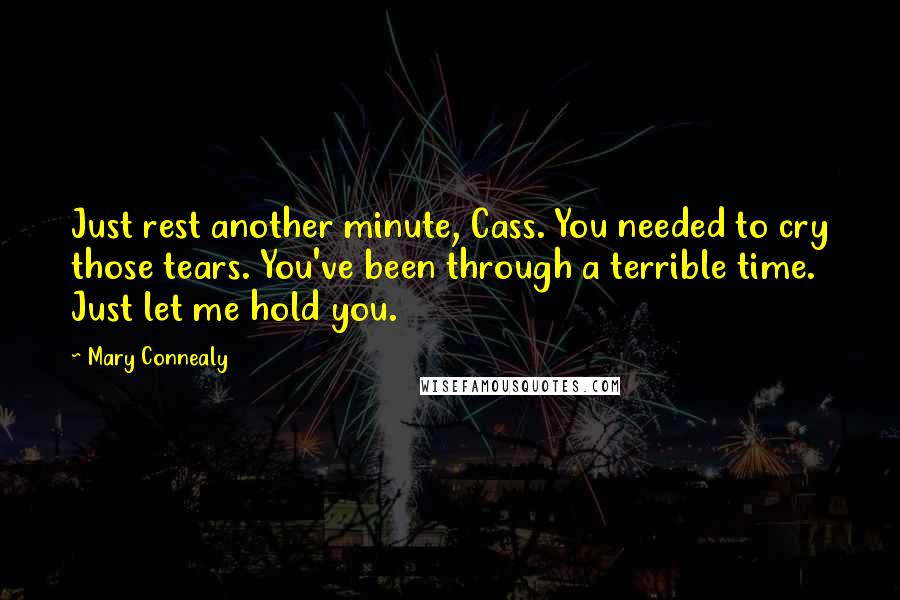 Mary Connealy Quotes: Just rest another minute, Cass. You needed to cry those tears. You've been through a terrible time. Just let me hold you.