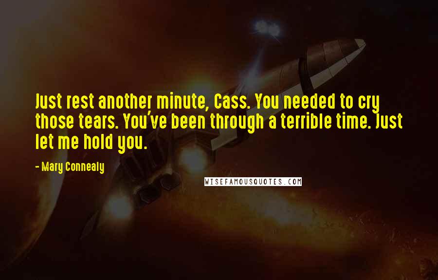 Mary Connealy Quotes: Just rest another minute, Cass. You needed to cry those tears. You've been through a terrible time. Just let me hold you.