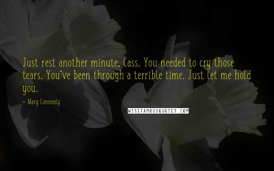 Mary Connealy Quotes: Just rest another minute, Cass. You needed to cry those tears. You've been through a terrible time. Just let me hold you.