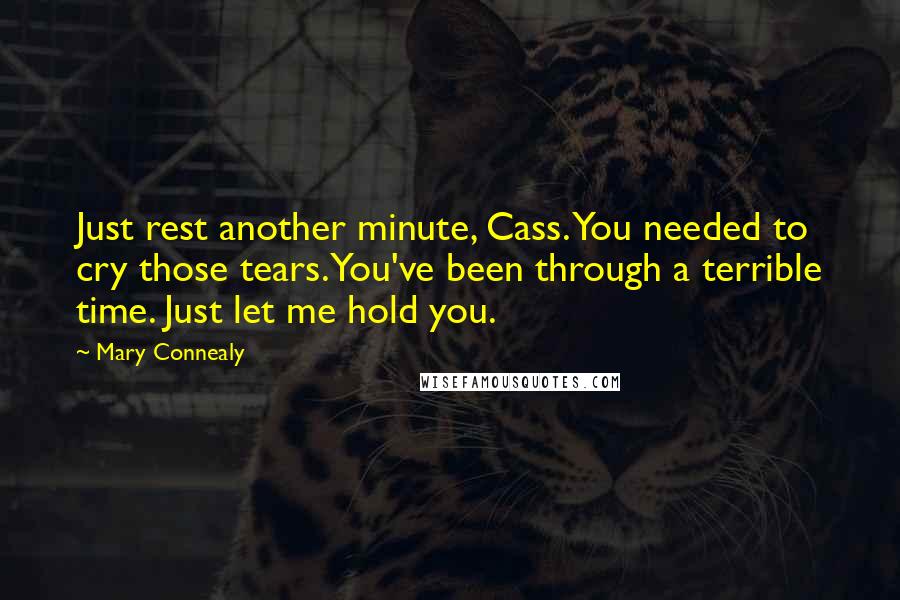 Mary Connealy Quotes: Just rest another minute, Cass. You needed to cry those tears. You've been through a terrible time. Just let me hold you.