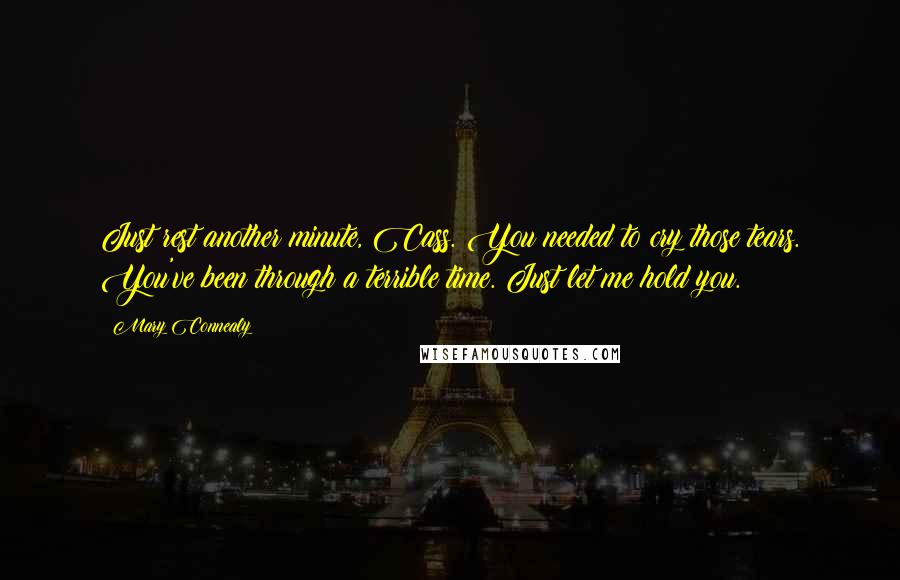 Mary Connealy Quotes: Just rest another minute, Cass. You needed to cry those tears. You've been through a terrible time. Just let me hold you.