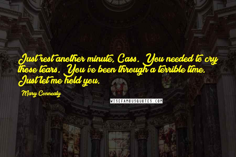 Mary Connealy Quotes: Just rest another minute, Cass. You needed to cry those tears. You've been through a terrible time. Just let me hold you.