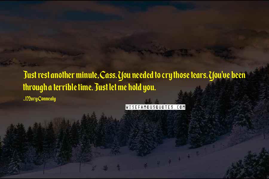 Mary Connealy Quotes: Just rest another minute, Cass. You needed to cry those tears. You've been through a terrible time. Just let me hold you.