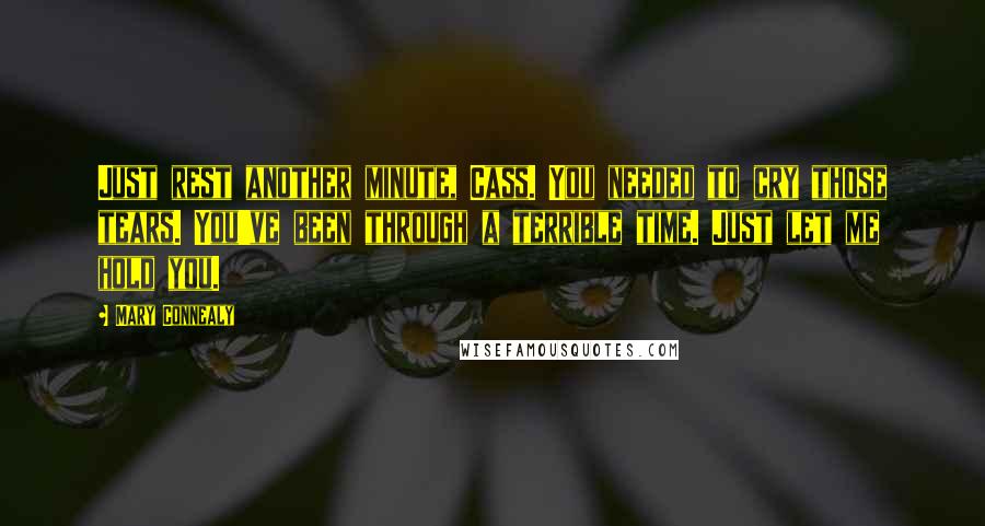Mary Connealy Quotes: Just rest another minute, Cass. You needed to cry those tears. You've been through a terrible time. Just let me hold you.