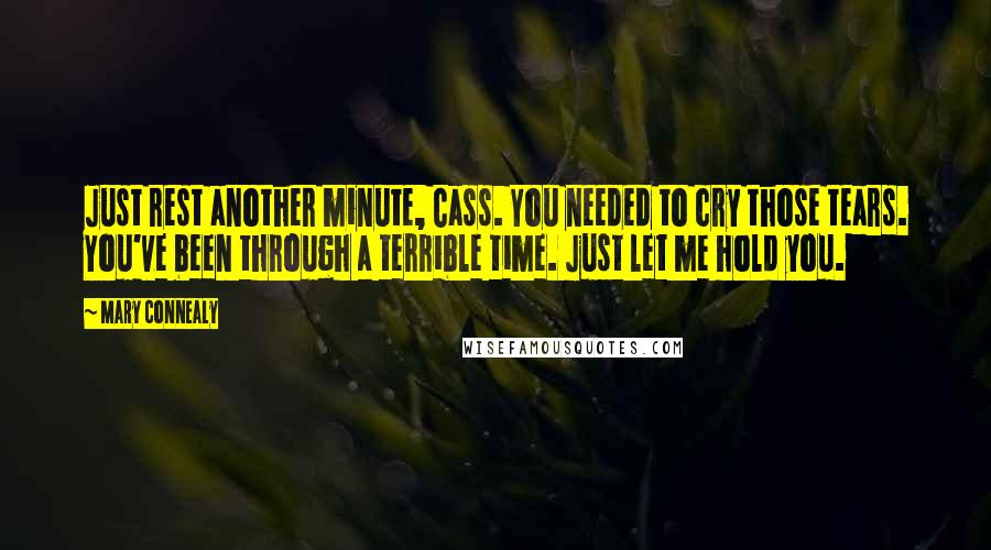 Mary Connealy Quotes: Just rest another minute, Cass. You needed to cry those tears. You've been through a terrible time. Just let me hold you.