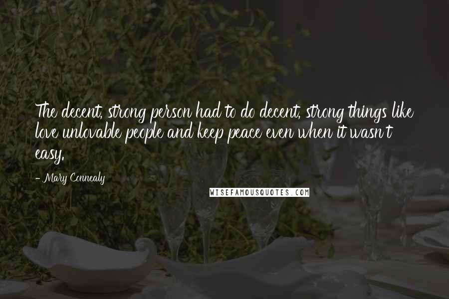 Mary Connealy Quotes: The decent, strong person had to do decent, strong things like love unlovable people and keep peace even when it wasn't easy.