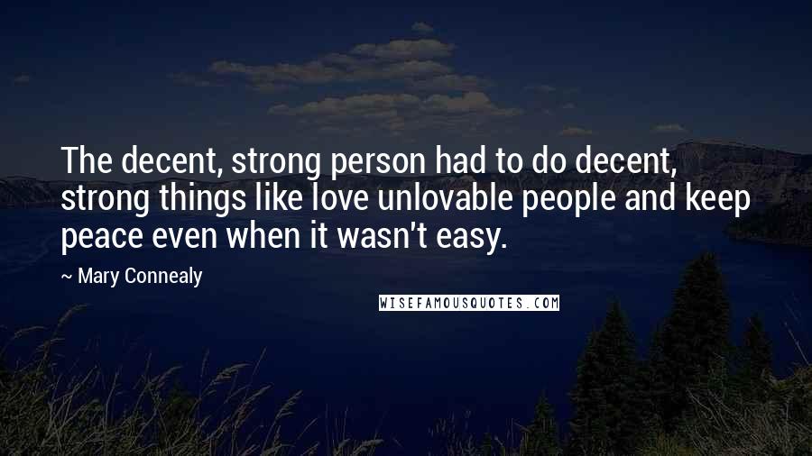 Mary Connealy Quotes: The decent, strong person had to do decent, strong things like love unlovable people and keep peace even when it wasn't easy.