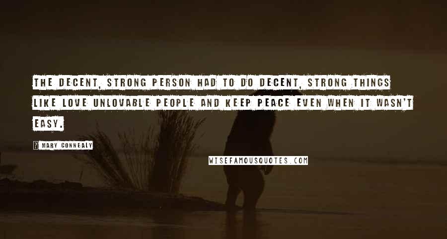 Mary Connealy Quotes: The decent, strong person had to do decent, strong things like love unlovable people and keep peace even when it wasn't easy.